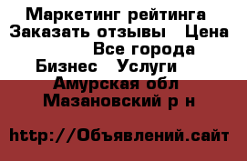 Маркетинг рейтинга. Заказать отзывы › Цена ­ 600 - Все города Бизнес » Услуги   . Амурская обл.,Мазановский р-н